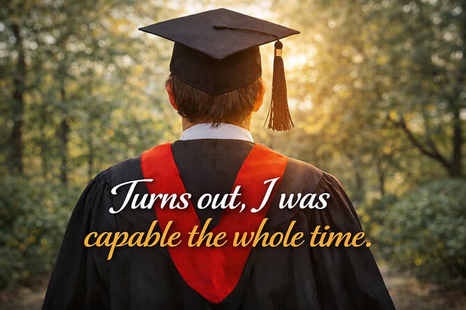 Graduation caption for family: graduate in cap and gown walking away across campus, captioned “Turns out, I was capable the whole time.”