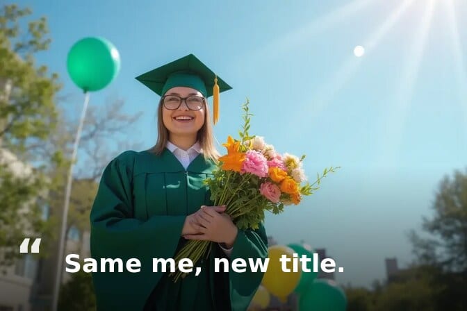 Graduation selfie caption example: graduate in a green cap and gown holding flowers and balloons, captioned “Same me, new title.”